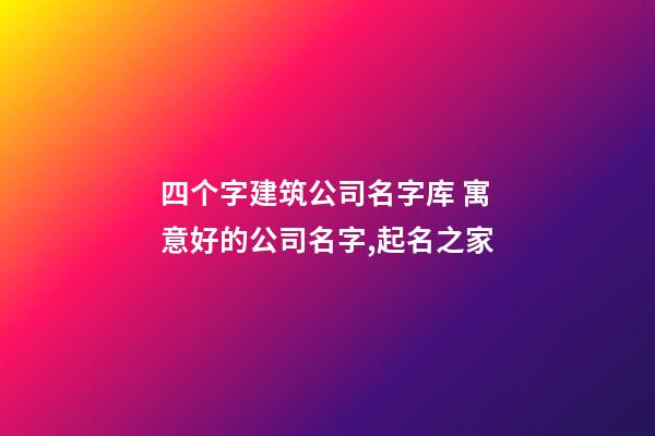 四个字建筑公司名字库 寓意好的公司名字,起名之家-第1张-公司起名-玄机派